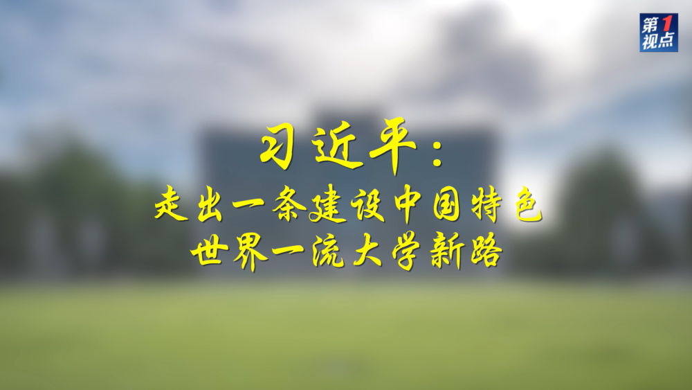 第1視點｜習(xi) 近平：走出一條建設中國特色世界一流大學新路