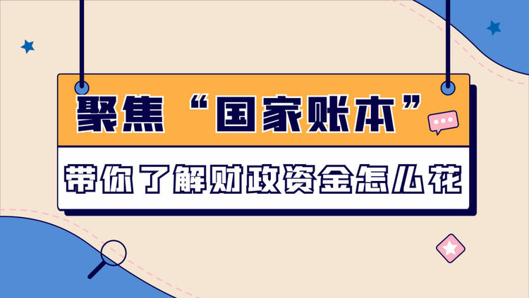 數讀兩(liang) 會(hui) ｜聚焦“國家賬本”帶你了解財政資金怎麽(me) 花
